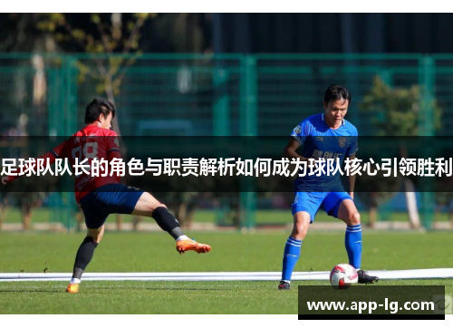 足球队队长的角色与职责解析如何成为球队核心引领胜利 足球队队长的角色与职责解析如何成为球队核心引领胜利