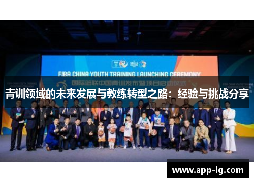 青训领域的未来发展与教练转型之路:经验与挑战分享 青训领域的未来发展与教练转型之路:经验与挑战分享