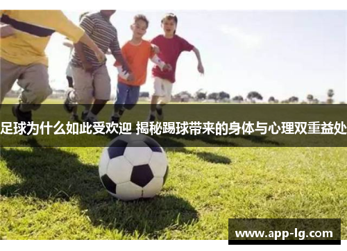 足球为什么如此受欢迎 揭秘踢球带来的身体与心理双重益处 足球为什么如此受欢迎 揭秘踢球带来的身体与心理双重益处