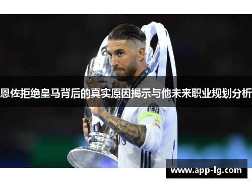 恩佐拒绝皇马背后的真实原因揭示与他未来职业规划分析 恩佐拒绝皇马背后的真实原因揭示与他未来职业规划分析
