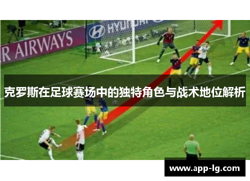 克罗斯在足球赛场中的独特角色与战术地位解析