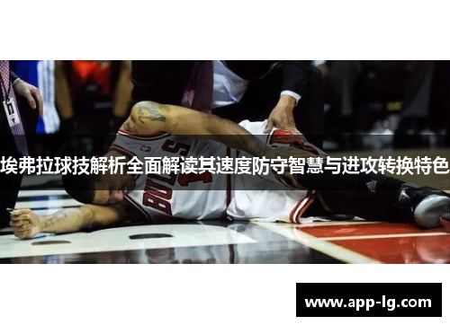 埃弗拉球技解析全面解读其速度防守智慧与进攻转换特色
