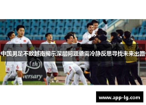 中国男足不敌越南揭示深层问题亟需冷静反思寻找未来出路 中国男足不敌越南揭示深层问题亟需冷静反思寻找未来出路