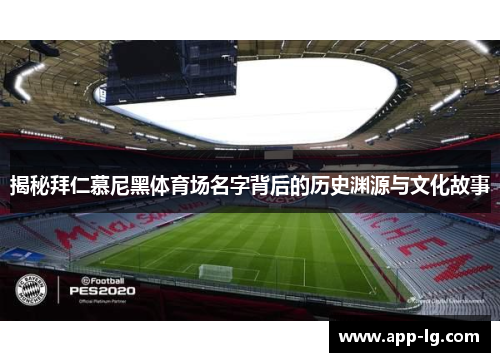 揭秘拜仁慕尼黑体育场名字背后的历史渊源与文化故事