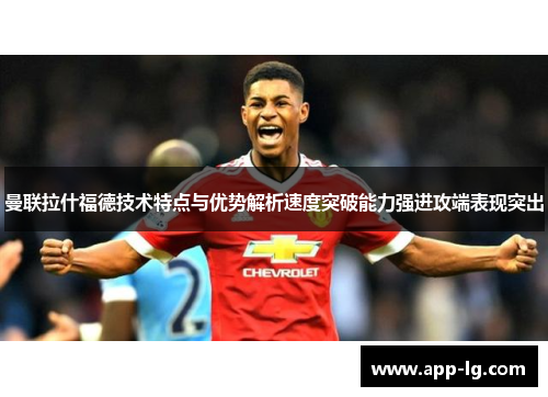曼联拉什福德技术特点与优势解析速度突破能力强进攻端表现突出 曼联拉什福德技术特点与优势解析速度突破能力强进攻端表现突出
