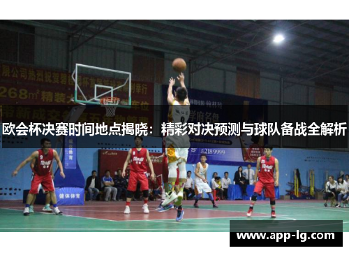 欧会杯决赛时间地点揭晓:精彩对决预测与球队备战全解析 欧会杯决赛时间地点揭晓:精彩对决预测与球队备战全解析