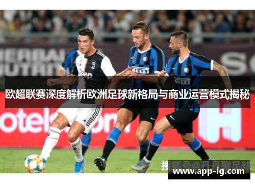 欧超联赛深度解析欧洲足球新格局与商业运营模式揭秘 欧超联赛深度解析欧洲足球新格局与商业运营模式揭秘